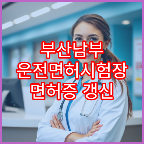 부산남부 운전면허시험장 면허증 갱신 준비물·접수 방법 안내