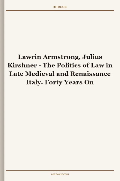 The Politics of Law in Late Medieval and Renaissance Italy. Forty Years On (Toronto Studies in Medieval Law)