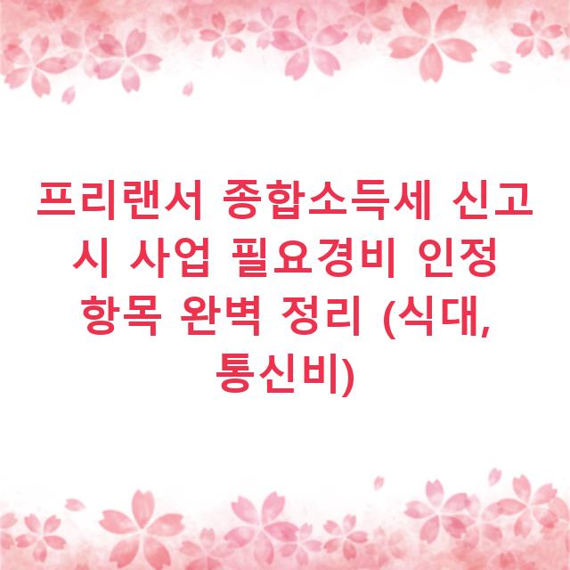 프리랜서 종합소득세 신고 시 사업 필요경비 인정 항목 완벽 정리 (식대, 통신비)