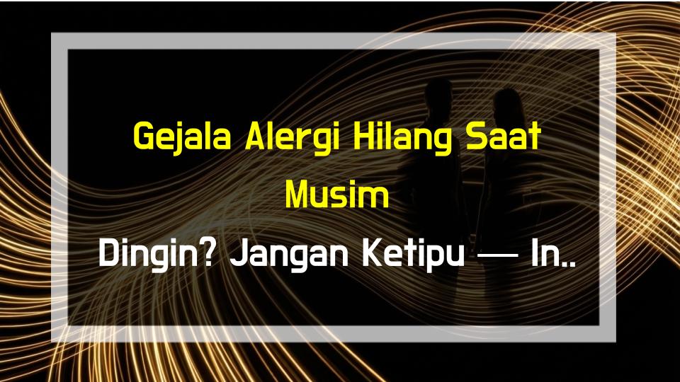 Gejala Alergi Hilang Saat Musim Dingin? Jangan Ketipu — Ini Faktanya!