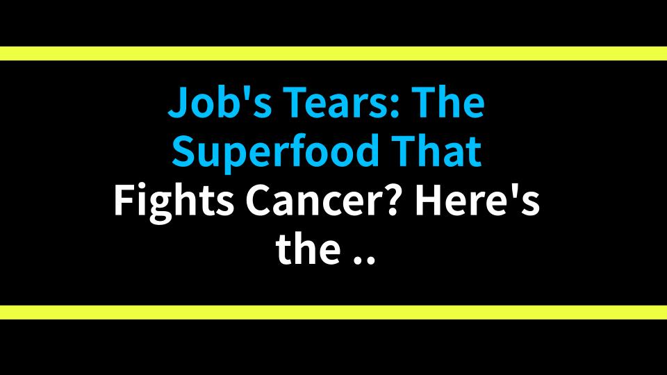 Jobs Tears: The Superfood That Fights Cancer? Heres the Truth