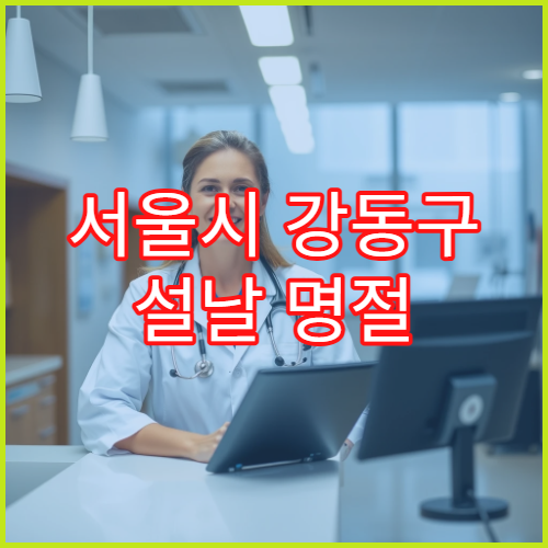 서울시 강동구 설날 명절 가정의학과 연휴 진료 병원 경증환자·감기·위장염 진료 가능