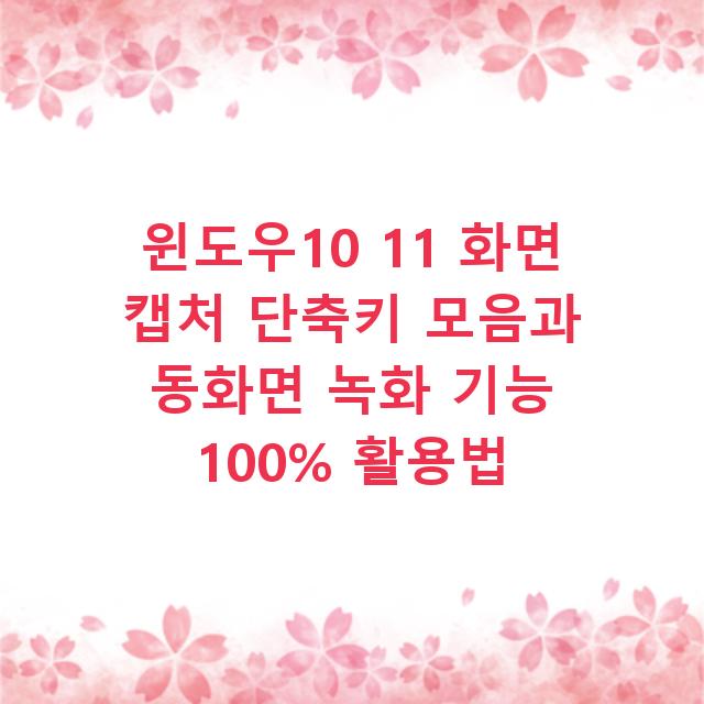 윈도우10 11 화면 캡처 단축키 모음과 동화면 녹화 기능 100% 활용법