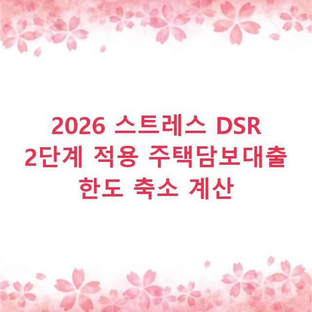 2026 스트레스 DSR 2단계 적용 주택담보대출 한도 축소 계산