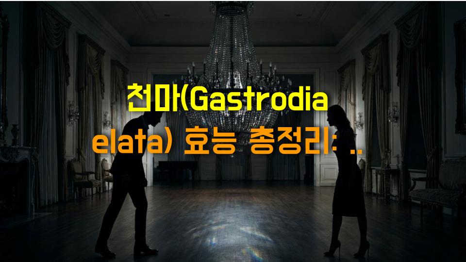 천마(Gastrodia elata) 효능 총정리: 간부터 뇌졸중까지, 건강을 지키는 자연의 선물