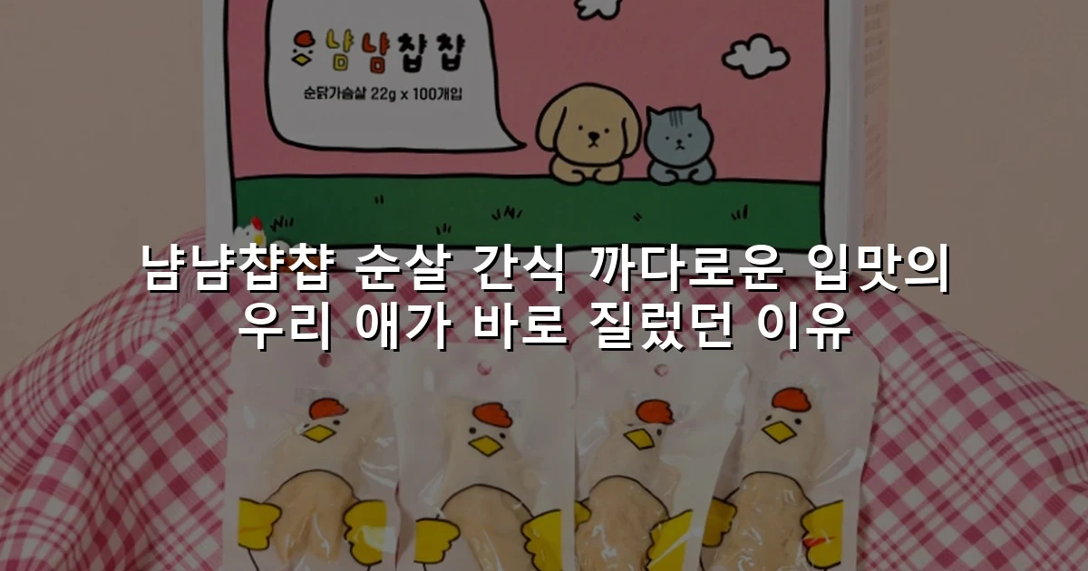 냠냠챱챱 순살 간식 까다로운 입맛의 우리 애가 바로 질렀던 이유