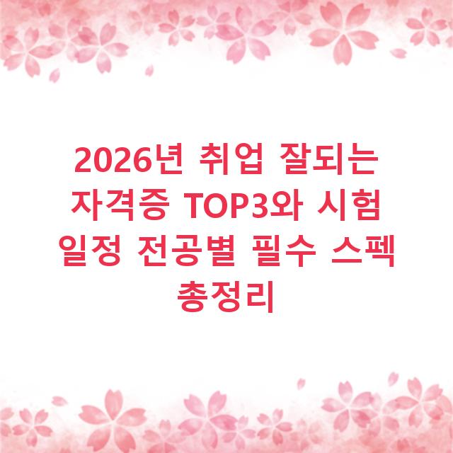 2026년 취업 잘되는 자격증 TOP3와 시험 일정 전공별 필수 스펙 총정리