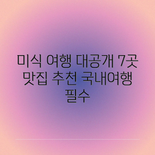 국내여행 추천, 미식 여행, 먹고 즐기는 여행, 맛있는 음식, 여행 명소