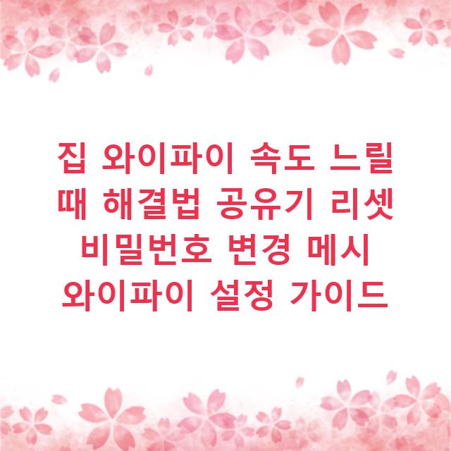 집 와이파이 속도 느릴 때 해결법 공유기 리셋 비밀번호 변경 메시 와이파이 설정 가이드