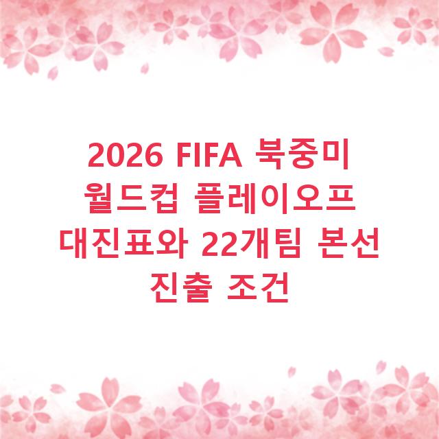 2026 FIFA 북중미 월드컵 플레이오프 대진표와 22개팀 본선 진출 조건