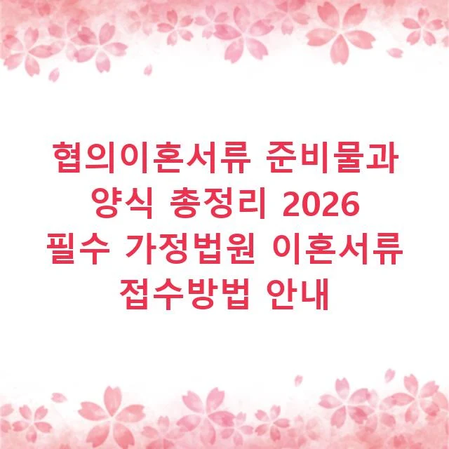 협의이혼서류 준비물과 양식 총정리 2026 필수 가정법원 이혼서류 접수방법 안내