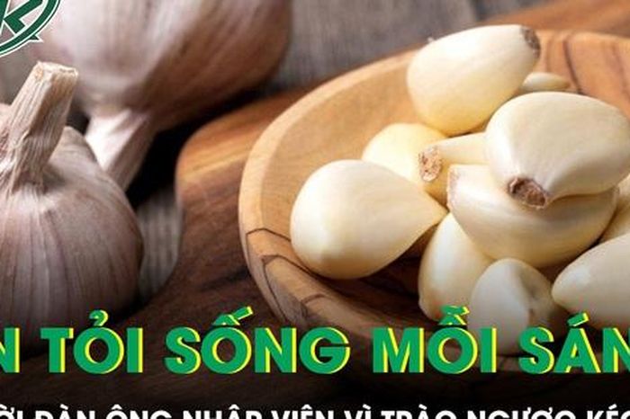 Ăn tỏi sống mỗi sáng để 'dưỡng' dạ dày, người đàn ông nhập viện vì trào ngược kéo dài - Báo Sức Khỏe &amp; Đời Sống