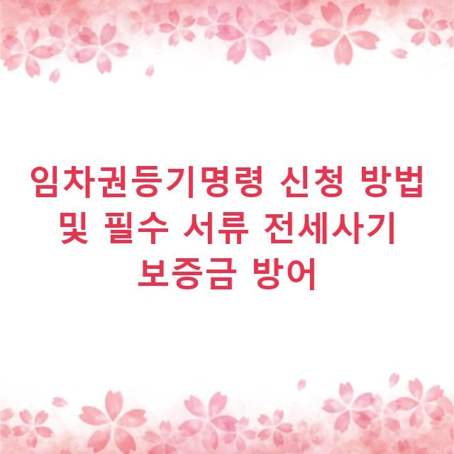 임차권등기명령 신청 방법 및 필수 서류 전세사기 보증금 방어