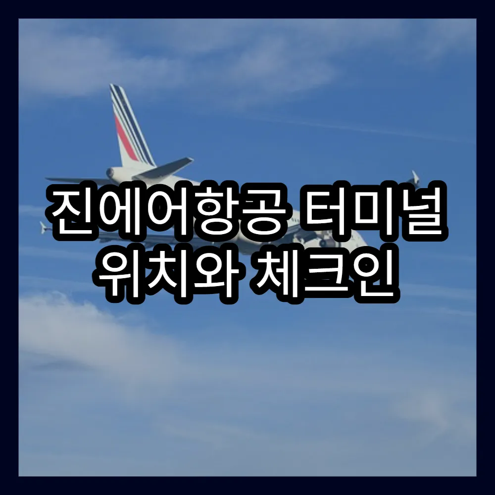 진에어항공 터미널 위치와 체크인 절차 상세 안내