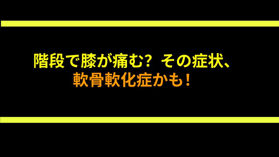 階段で膝が痛む？その症状、軟骨軟化症かも！