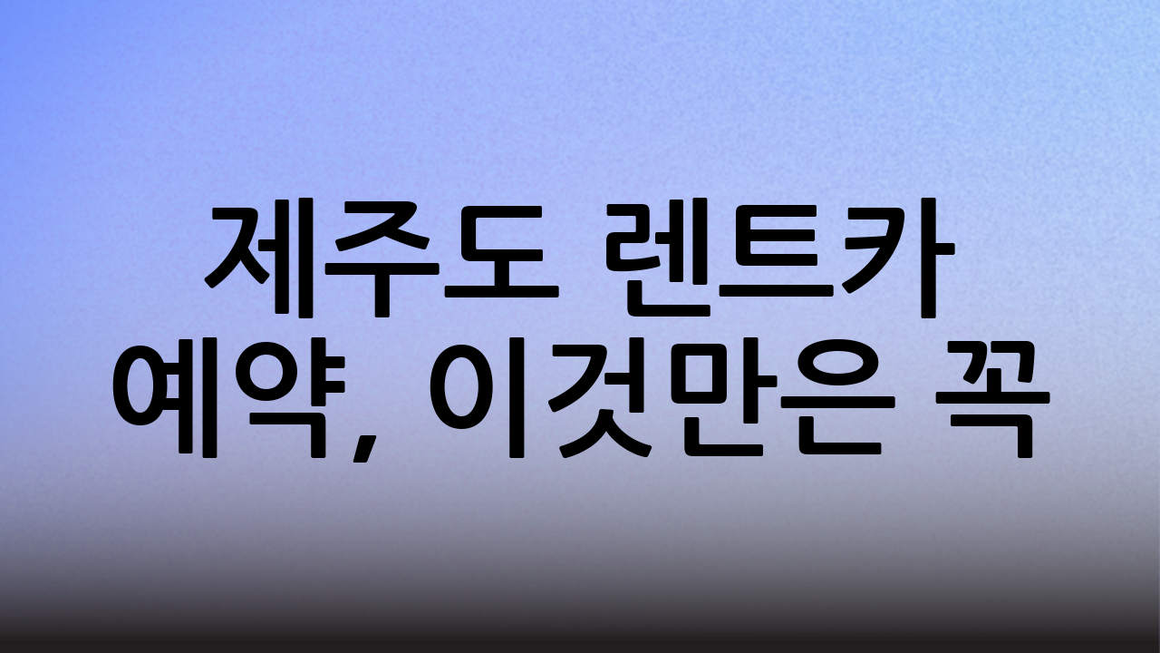 제주도 렌트카 예약, 이것만은 꼭!