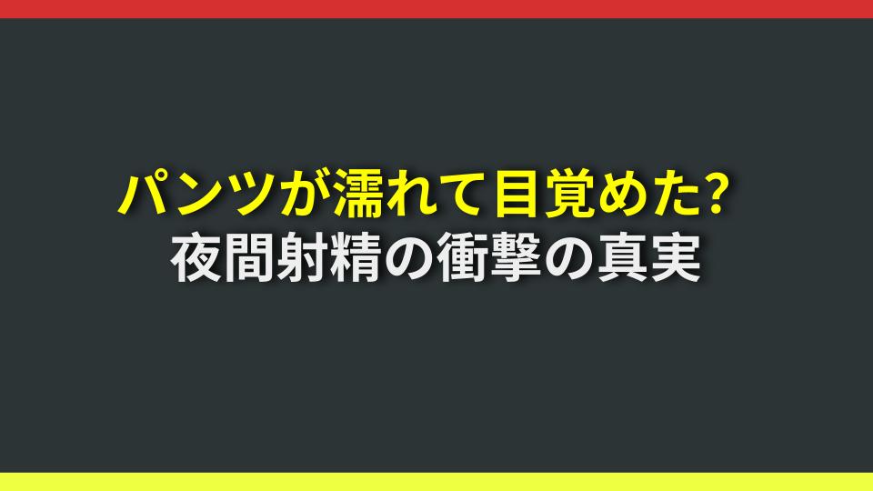パンツが濡れて目覚めた？夜間射精の衝撃の真実