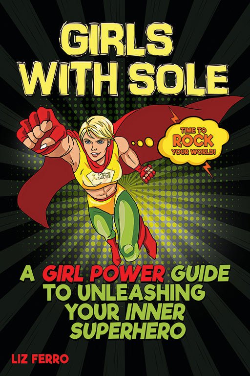 Girls with Sole - A Girl Power Guide to Unleashing Your Inner Superhero