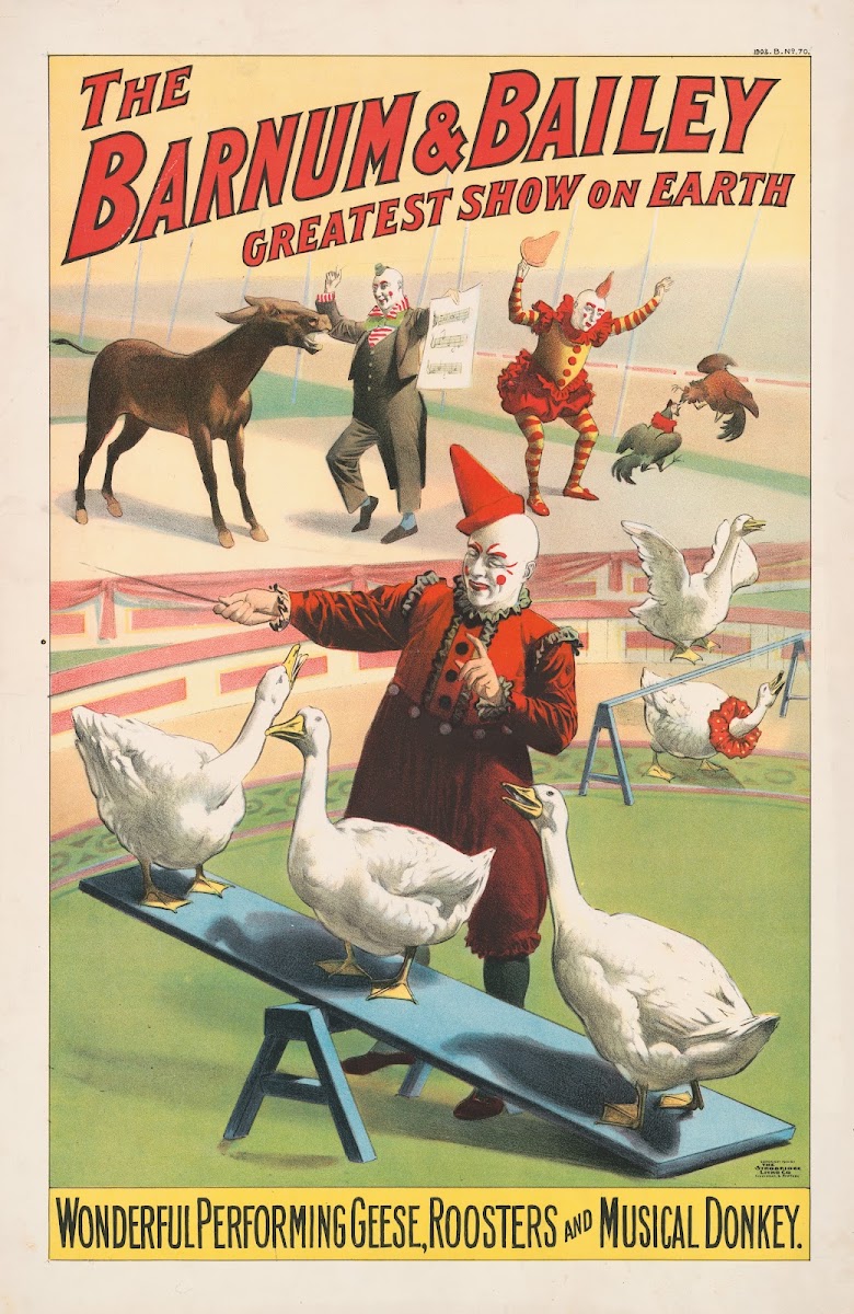 The Barnum  Bailey greatest show on earth Wonderful performing geese roosters an