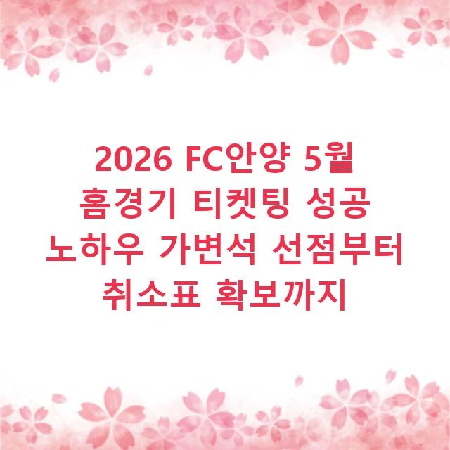 2026 FC안양 5월 홈경기 티켓팅 성공 노하우 가변석 선점부터 취소표 확보까지
