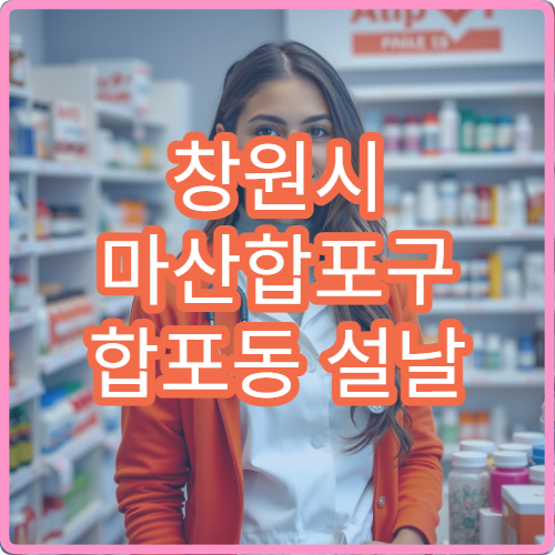 창원시 마산합포구 합포동 설날 명절 연휴 당번약국 정보 한눈에 보기