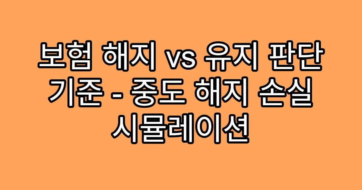 보험 해지 vs 유지 판단 기준 - 중도 해지 손실 시뮬레이션