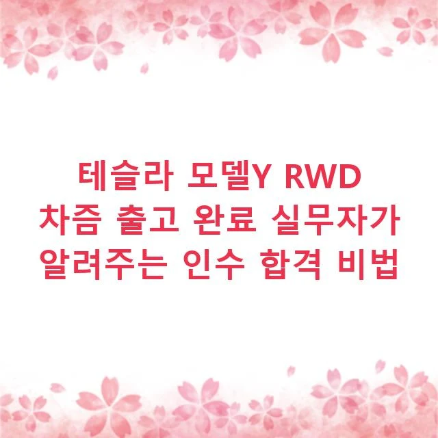 테슬라 모델Y RWD 차즘 출고 완료 실무자가 알려주는 인수 합격 비법