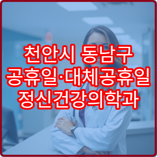 천안시 동남구 공휴일·대체공휴일 정신건강의학과 진료 병원 우울증·불안 상담