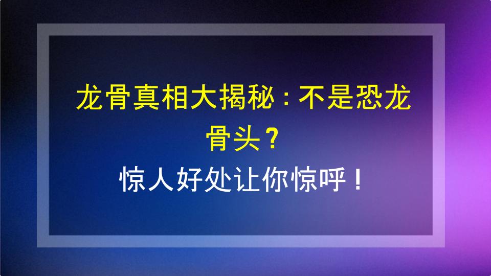 龙骨真相大揭秘：不是恐龙骨头？惊人好处让你惊呼！