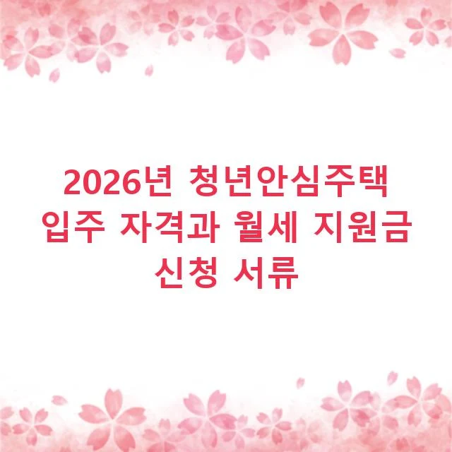 2026년 청년안심주택 입주 자격과 월세 지원금 신청 서류