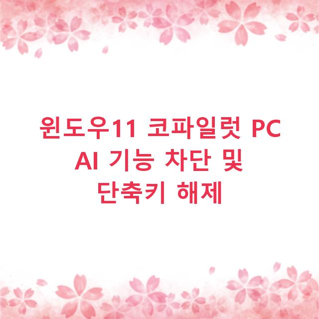 윈도우11 코파일럿 PC AI 기능 차단 및 단축키 해제