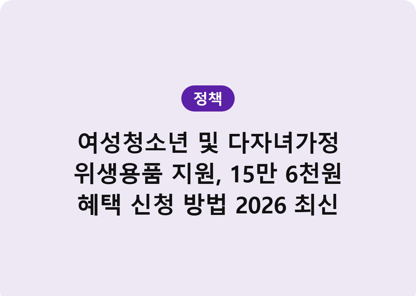 여성청소년 및 다자녀가정 위생용품 지원, 15만 6천원 혜택 신청 방법 2026 최신
