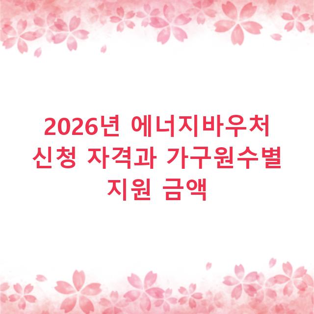 2026년 에너지바우처 신청 자격과 가구원수별 지원 금액