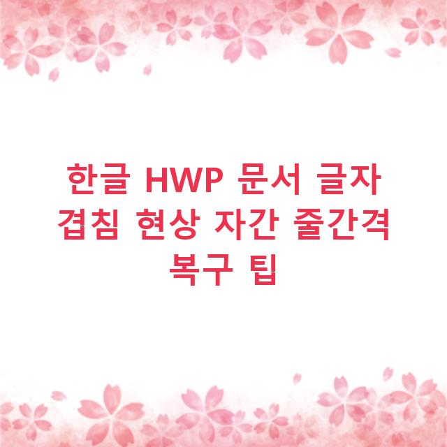 한글 HWP 문서 글자 겹침 현상 자간 줄간격 복구 팁
