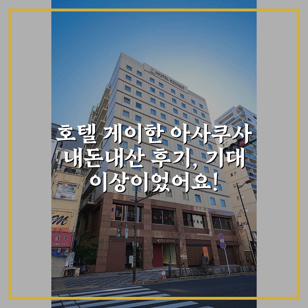 호텔 게이한 아사쿠사 내돈내산 후기, 기대 이상이었어요!