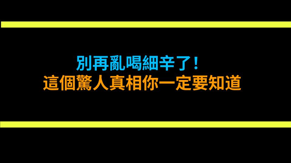 別再亂喝細辛了！這個驚人真相你一定要知道