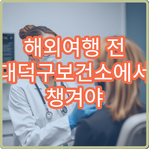 해외여행 전 대덕구보건소에서 챙겨야 할 필수 예방접종 정보