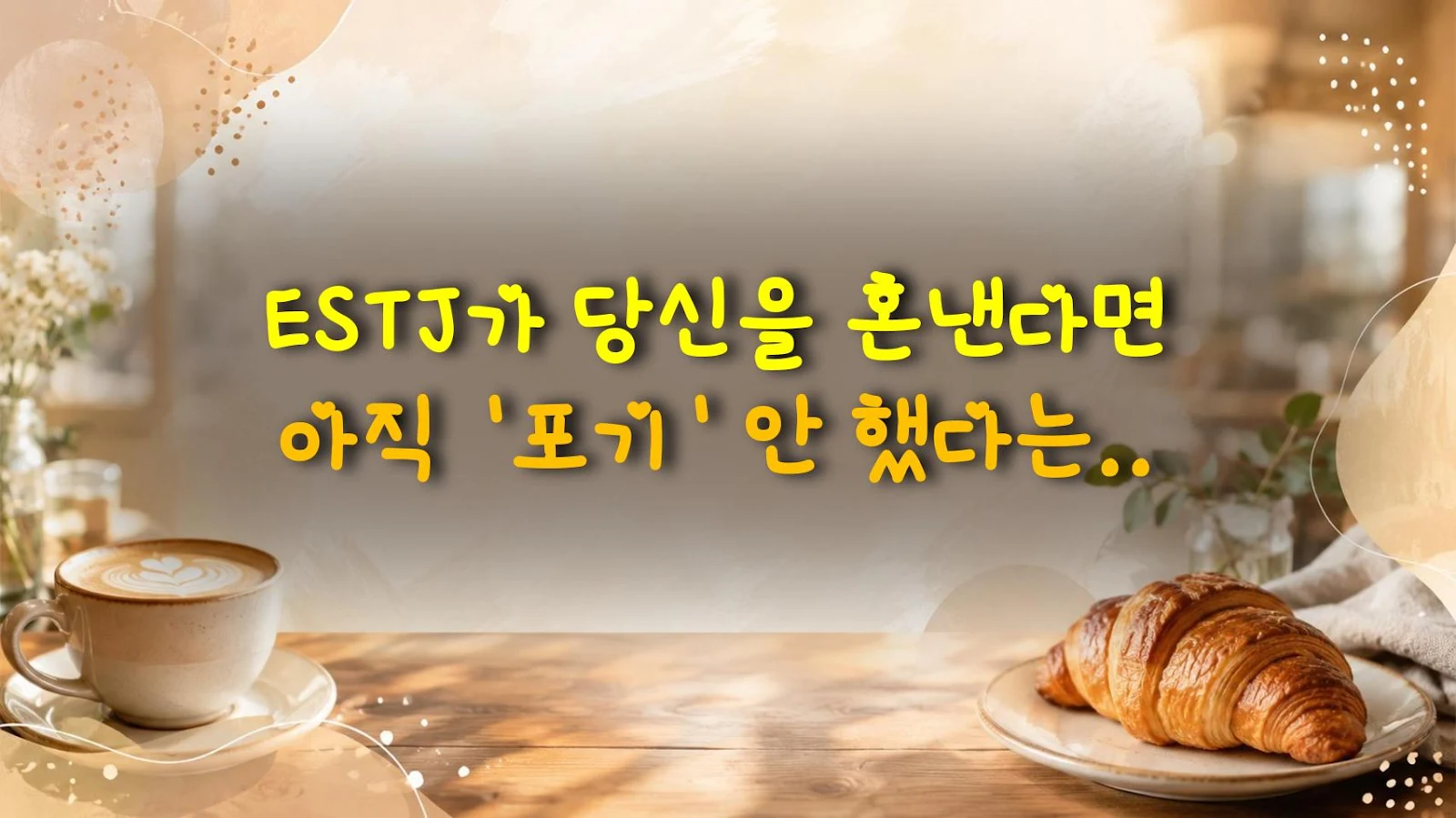 ESTJ가 당신을 혼낸다면 아직 '포기' 안 했다는 증거다