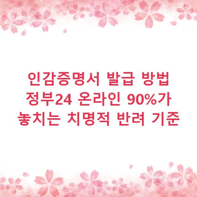 인감증명서 발급 방법 정부24 온라인 90%가 놓치는 치명적 반려 기준