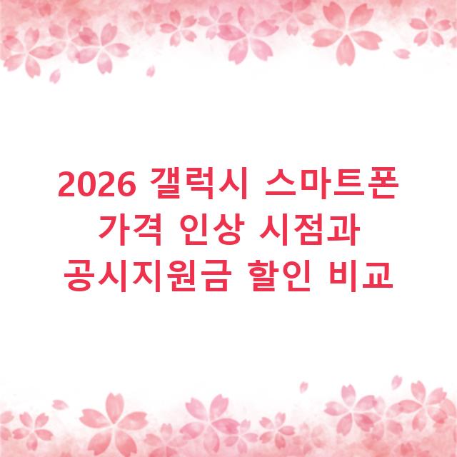 2026 갤럭시 스마트폰 가격 인상 시점과 공시지원금 할인 비교