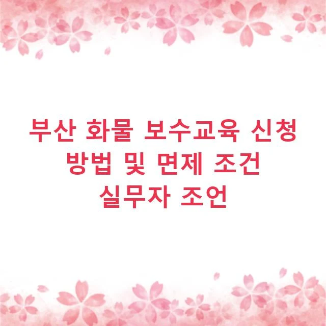 부산 화물 보수교육 신청 방법 및 면제 조건 실무자 조언