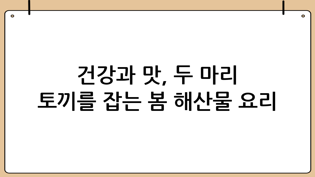 건강과 맛, 두 마리 토끼를 잡는 봄 해산물 요리