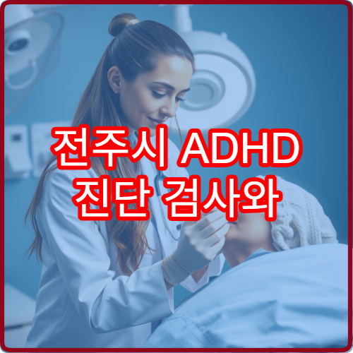 전주시 ADHD 진단 검사와 성인·청소년 치료 가능한 병원
