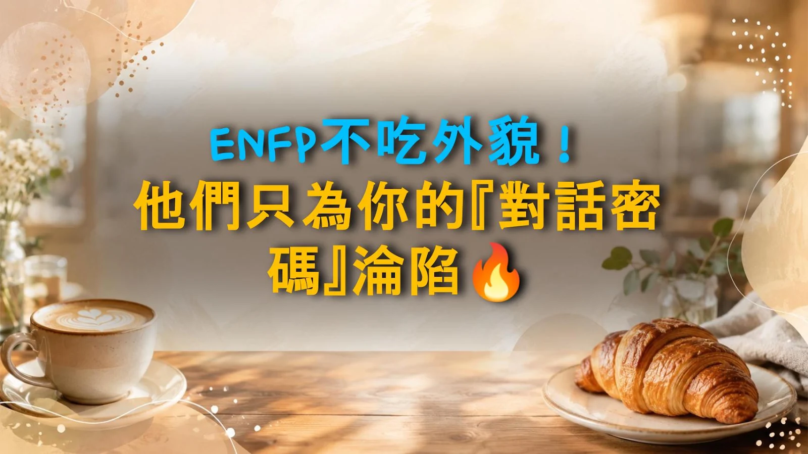 ENFP不吃外貌！他們只為你的『對話密碼』淪陷🔥