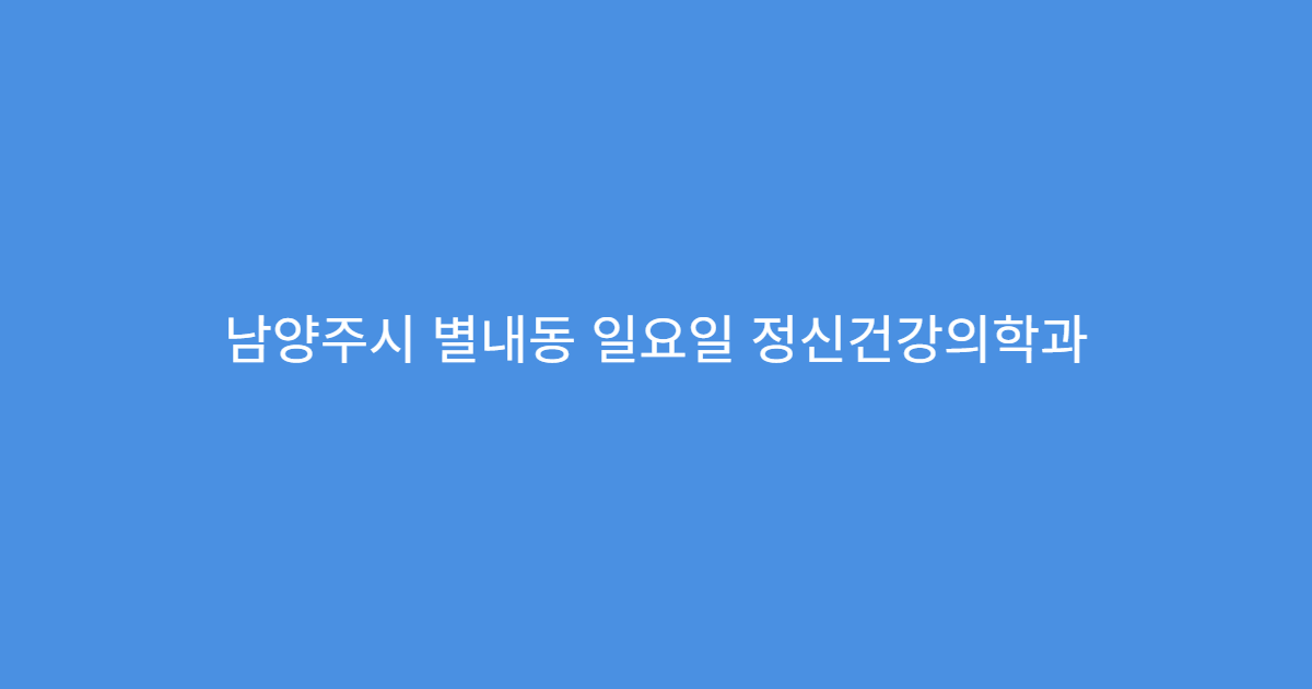 남양주시 별내동 일요일 정신건강의학과 스트레스 불면 상담