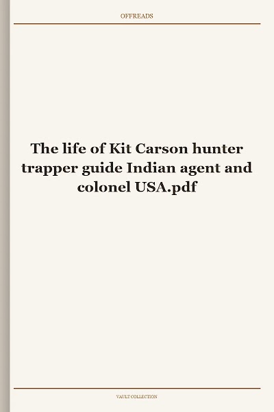 The life of Kit Carson hunter trapper guide Indian agent and colonel USA