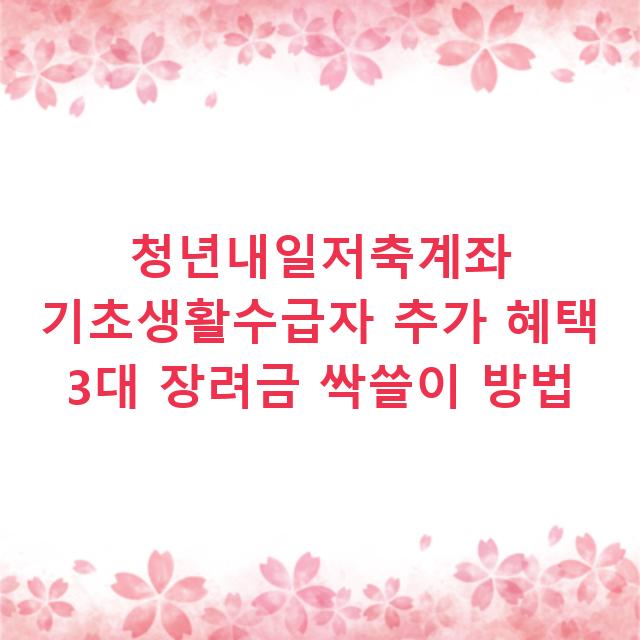 청년내일저축계좌 기초생활수급자 추가 혜택 3대 장려금 싹쓸이 방법