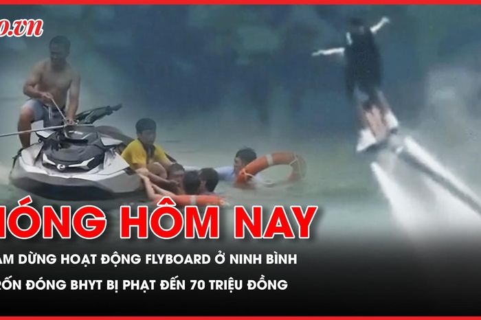 Tạm dừng hoạt động flyboard ở Ninh Bình; Trốn đóng BHYT bị phạt đến 70 triệu đồng - Báo Pháp Luật TP.HCM