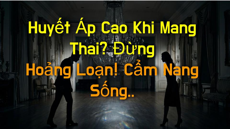 Huyết Áp Cao Khi Mang Thai? Đừng Hoảng Loạn! Cẩm Nang Sống Còn Bạn Phải Đọc Ngay!