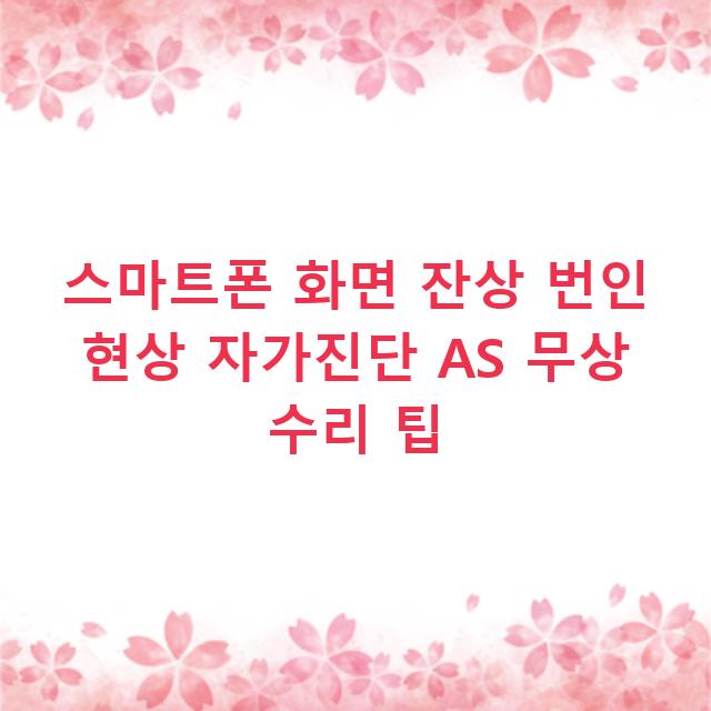 스마트폰 화면 잔상 번인 현상 자가진단 AS 무상 수리 팁